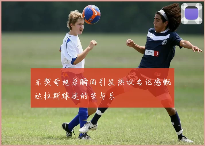 东契奇绝杀瞬间引发热议名记感慨达拉斯球迷的苦与乐