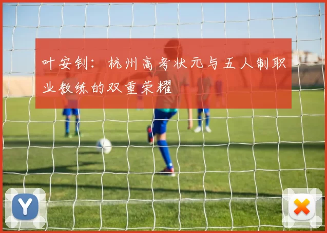 叶安钊：杭州高考状元与五人制职业教练的双重荣耀