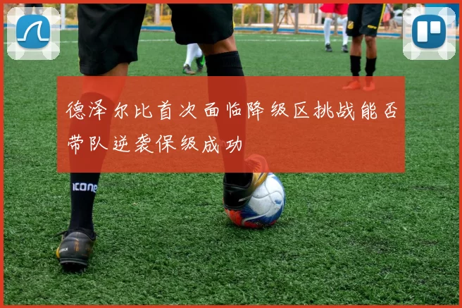 德泽尔比首次面临降级区挑战能否带队逆袭保级成功