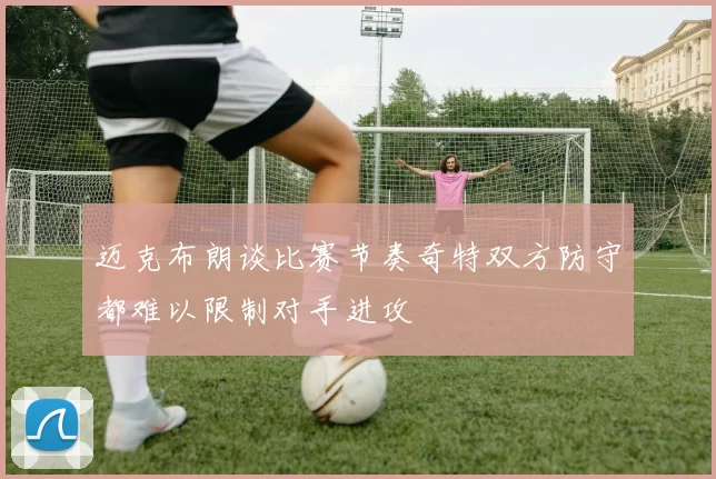 迈克布朗谈比赛节奏奇特双方防守都难以限制对手进攻