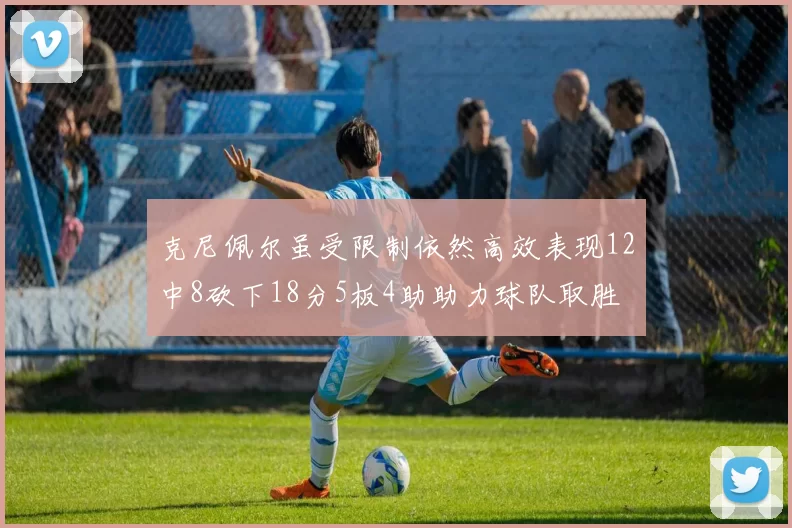 克尼佩尔虽受限制依然高效表现12中8砍下18分5板4助助力球队取胜