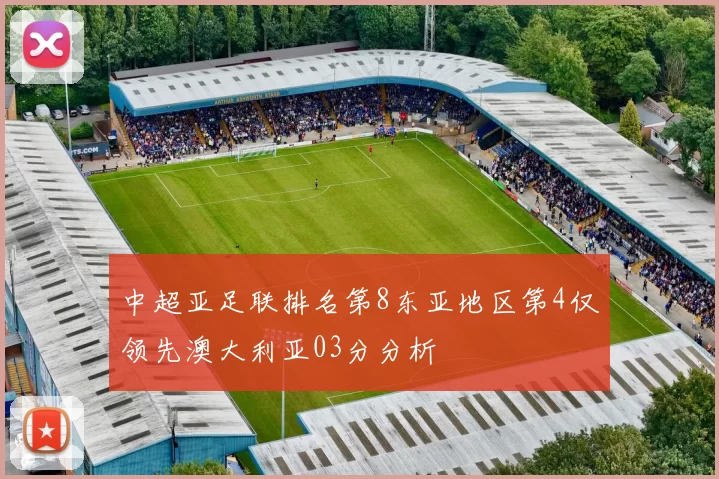 中超亚足联排名第8东亚地区第4仅领先澳大利亚03分分析
