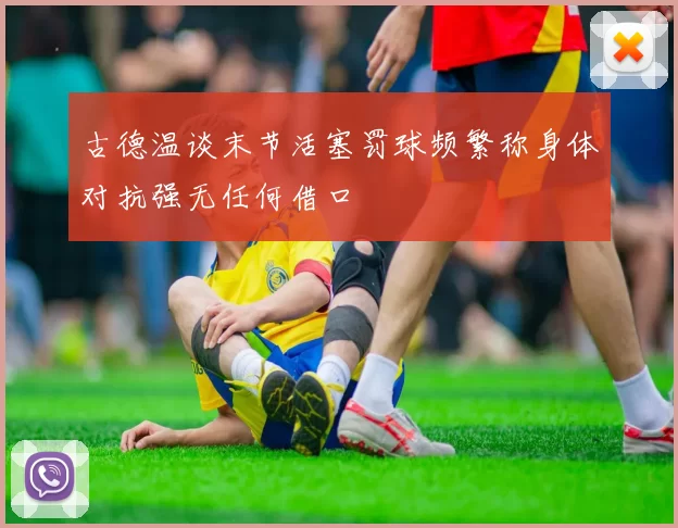古德温谈末节活塞罚球频繁称身体对抗强无任何借口