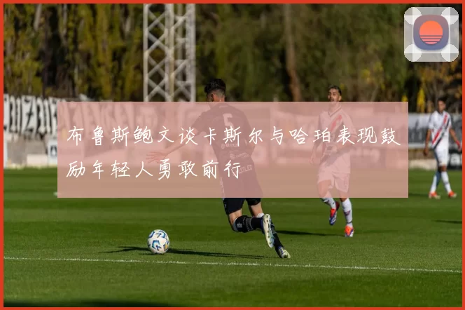 布鲁斯鲍文谈卡斯尔与哈珀表现鼓励年轻人勇敢前行
